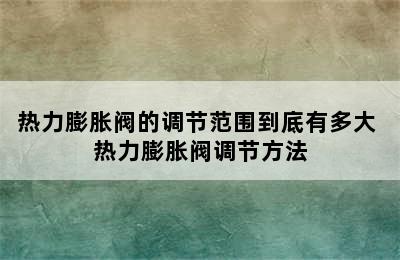 热力膨胀阀的调节范围到底有多大 热力膨胀阀调节方法